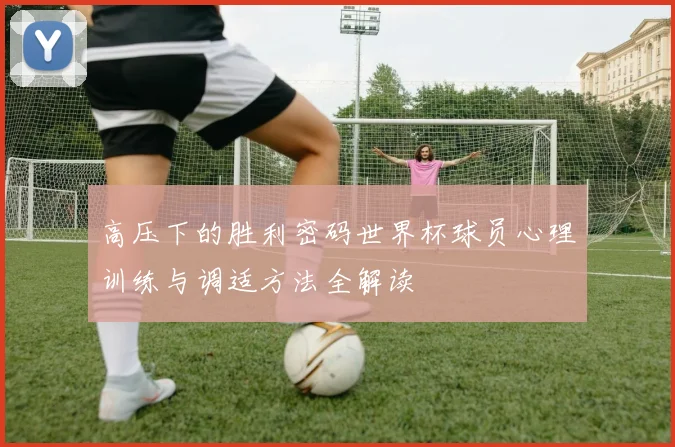 高压下的胜利密码世界杯球员心理训练与调适方法全解读