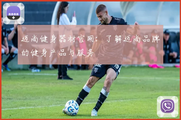 迈尚健身器材官网:了解迈尚品牌的健身产品与服务