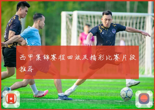 西甲集锦赛程回放及精彩比赛片段推荐