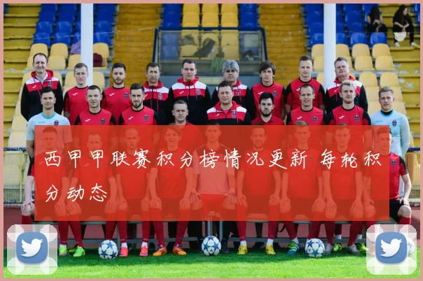 西甲甲联赛积分榜情况更新 每轮积分动态