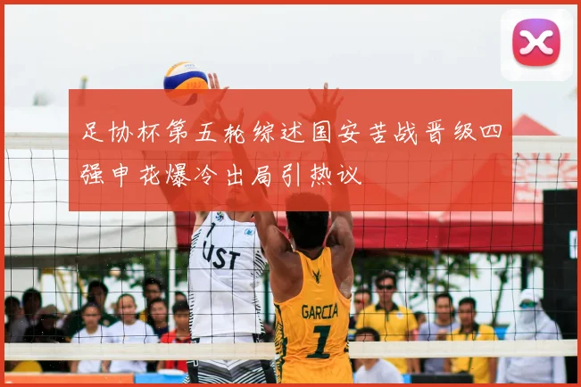 足协杯第五轮综述国安苦战晋级四强申花爆冷出局引热议