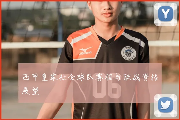 西甲皇家社会球队赛程与欧战资格展望